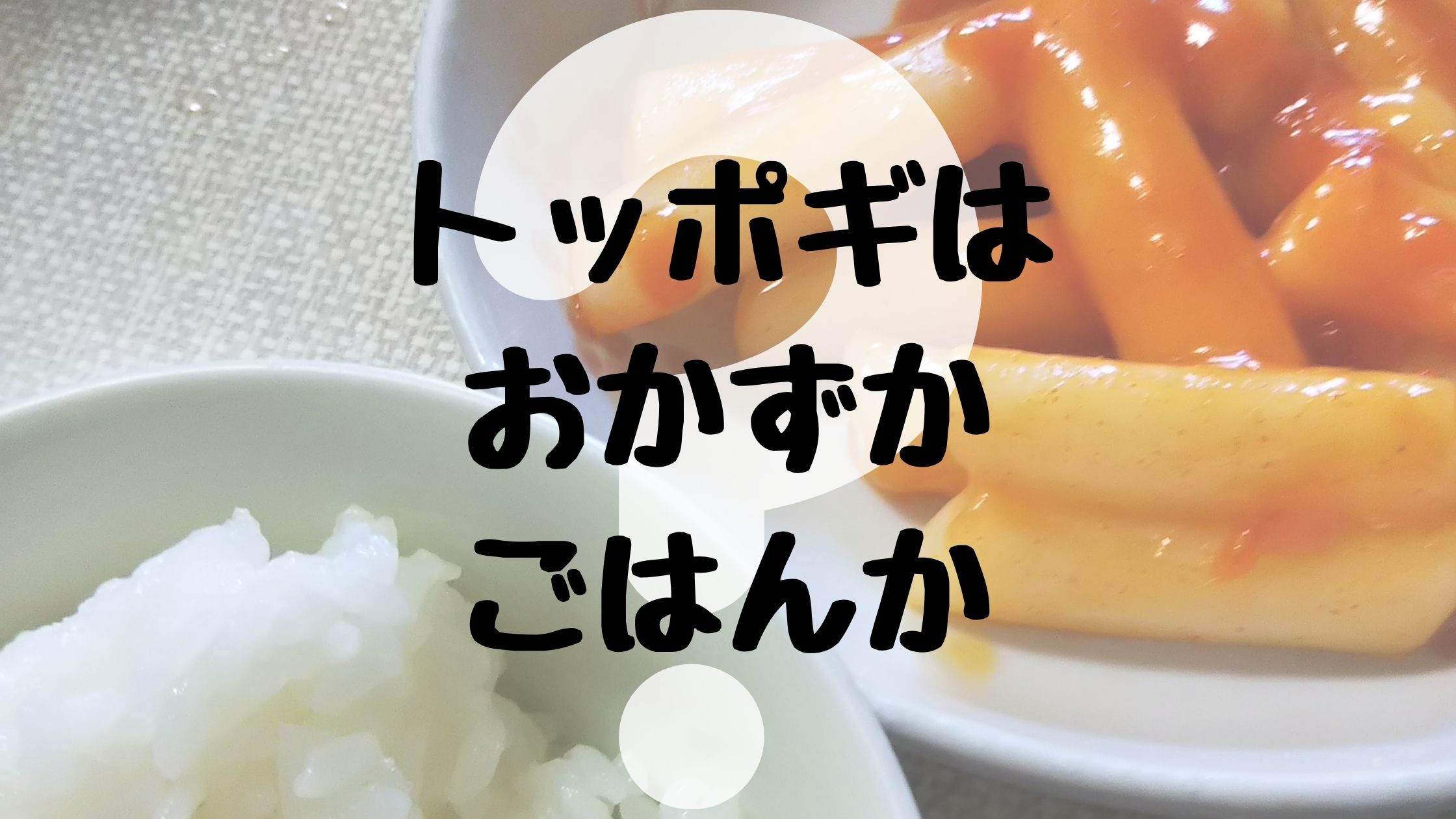 トッポギ はおかずか主食か ｜ 一緒に食べるものに悩む韓国グルメ
