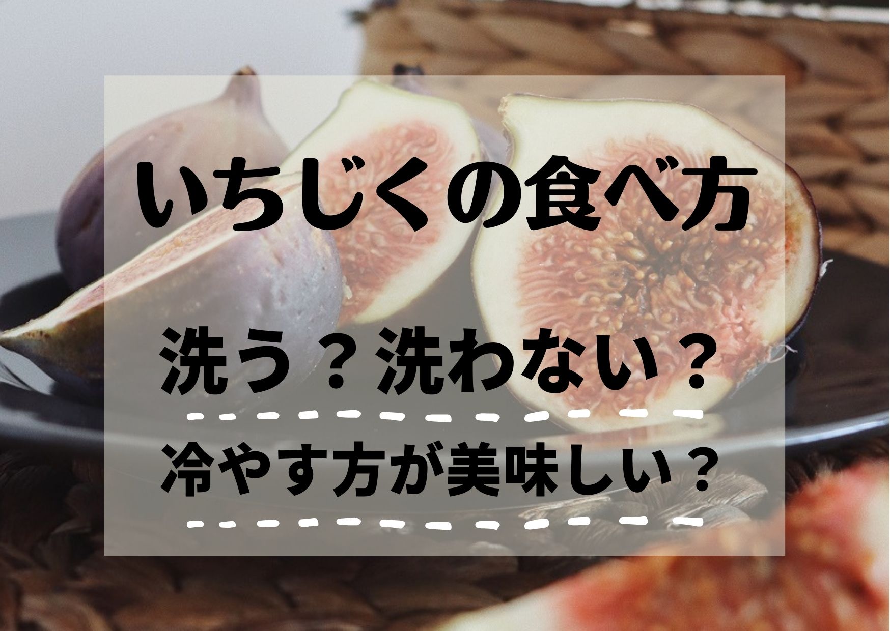 いちじくは洗う、洗わないどっち？美味しい食べ方は“冷やす”が常識？