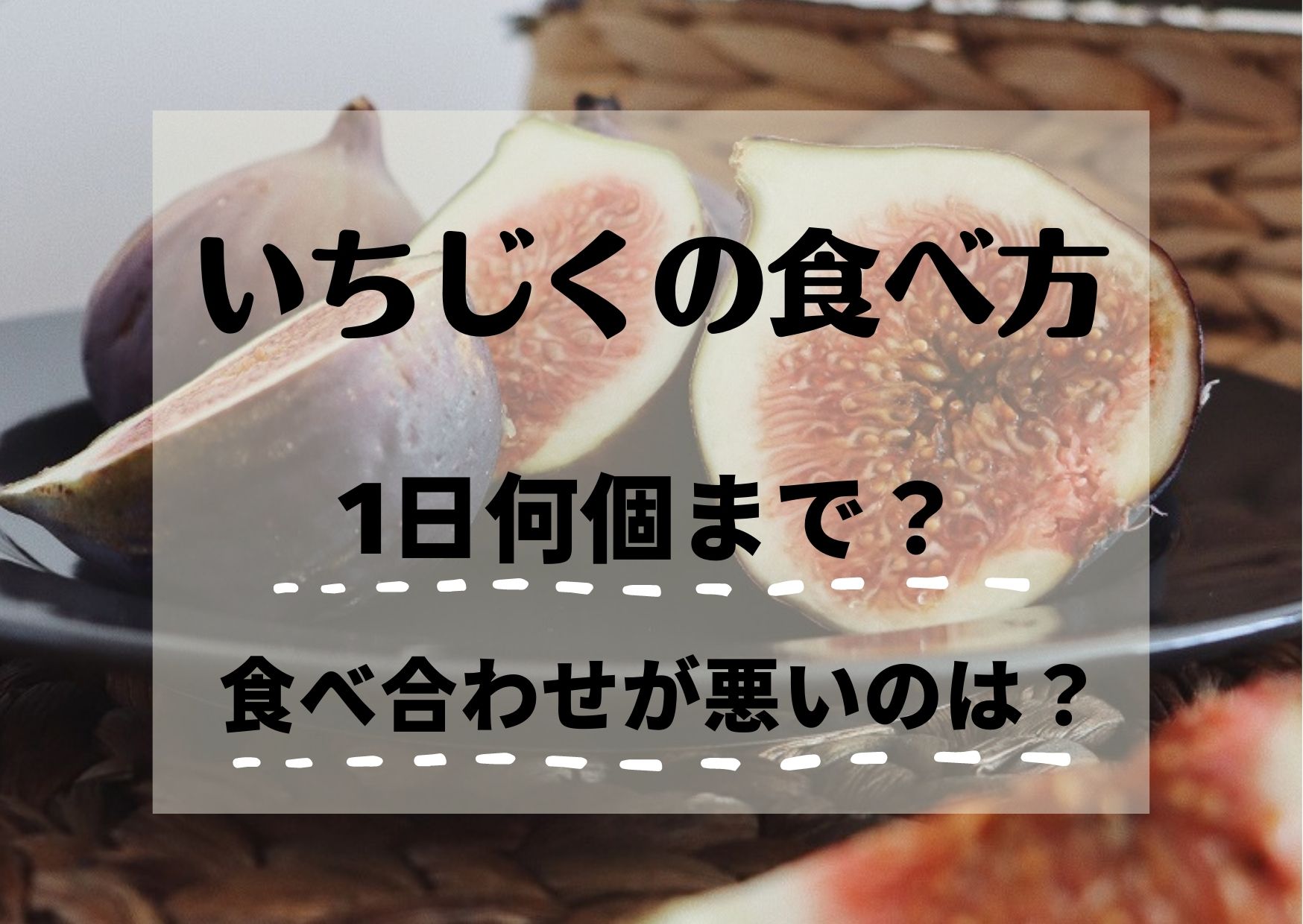 いちじくは一日何個まで大丈夫？食べ合わせが悪いものがあるってどれ？