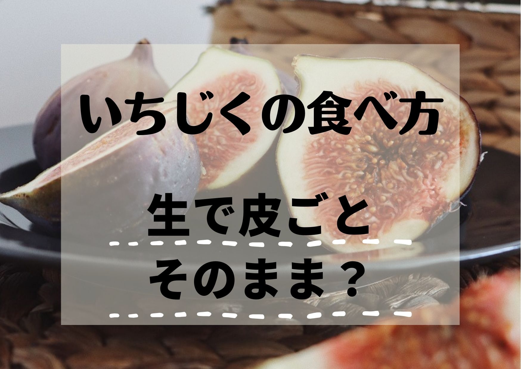 いちじくの食べ方は生で皮ごとそのまま？注意が必要なのはどんな時